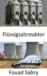 Title: Flüssigsalzreaktor: Den Brennstoffkreislauf in der Zukunft der Atomkraft überdenken?, Author: Fouad Sabry