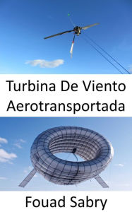 Title: Turbina De Viento Aerotransportada: Una turbina en el aire sin torre, Author: Fouad Sabry