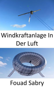 Title: Windkraftanlage In Der Luft: Eine Turbine in der Luft ohne Turm, Author: Fouad Sabry