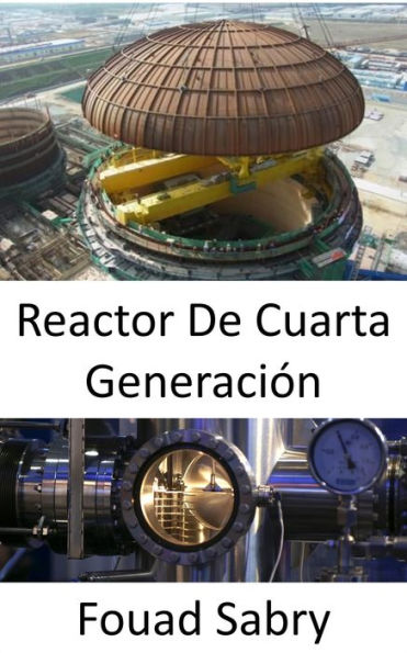 Reactor De Cuarta Generación: Superación de las deficiencias de las actuales instalaciones de energía nuclear