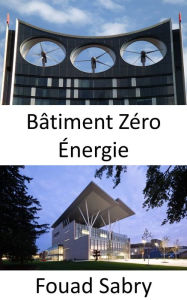 Title: Bâtiment Zéro Énergie: L'énergie totale consommée par les services publics est égale à l'énergie renouvelable totale produite, Author: Fouad Sabry