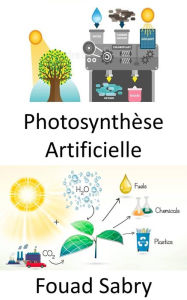 Title: Photosynthèse Artificielle: Capter et stocker l'énergie du soleil pour produire du carburant solaire, Author: Fouad Sabry