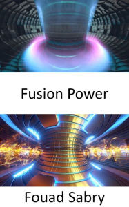 Title: Fusion Power: Generating electricity by using heat from nuclear fusion reactions, Author: Fouad Sabry