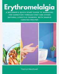 Title: Erythromelalgia: A Beginner's Quick Start Guide to Managing the Condition Through Diet and Other Natural Lifestyle Changes, With Sample Curated Recipes, Author: Patrick Marshwell