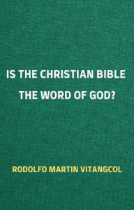Title: Is the Christian Bible the Word of God?, Author: Rodolfo Martin Vitangcol