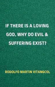 Title: If There Is a Loving God, Why Do Evil and Suffering Exist?, Author: Rodolfo Martin Vitangcol