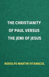 Title: The Christianity of Paul versus the Jemi of Jesus, Author: Rodolfo Martin Vitangcol