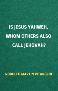Title: Is Jesus Yahweh, Whom Others Also Call Jehovah?, Author: Rodolfo Martin Vitangcol