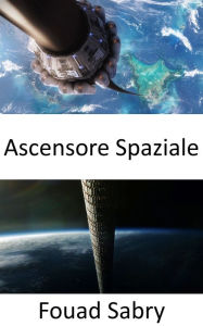 Title: Ascensore Spaziale: Spingere un pulsante dell'ascensore per un giro in paradiso, Author: Fouad Sabry