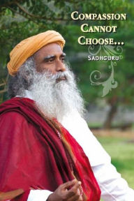 Title: Compassion Cannot Choose, Author: Sadhguru