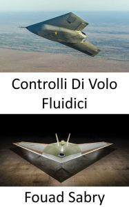 Title: Controlli Di Volo Fluidici: L'aviazione futura in cui rollio e beccheggio senza superfici di controllo, Author: Fouad Sabry