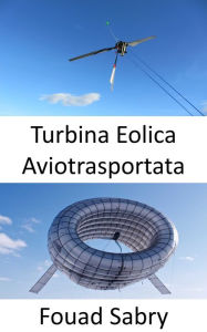 Title: Turbina Eolica Aviotrasportata: Una turbina nell'aria senza torre, Author: Fouad Sabry