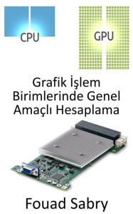 Title: Grafik Islem Birimlerinde Genel Amaçli Hesaplama: Normalde CPU tarafindan gerçeklestirilen hesaplamalari gerçeklestirmek için Grafik Islem Biriminin (GPU) kullanilmasi, Author: Fouad Sabry
