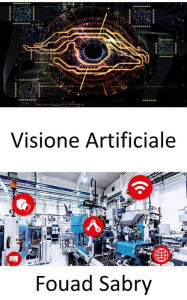 Title: Visione Artificiale: Consentire ai computer di ricavare informazioni significative da immagini digitali, video e input visivi, Author: Fouad Sabry
