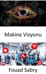 Title: Makine Vizyonu: Bilgisayarlarin dijital görüntülerden, videolardan ve görsel girdilerden anlamli bilgiler elde etmesini saglamak, Author: Fouad Sabry