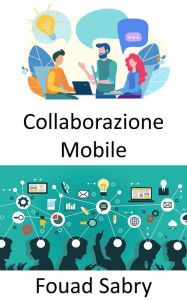 Title: Collaborazione Mobile: Il posto di lavoro del futuro e le prospettive sui metodi di lavoro mobili e collaborativi, Author: Fouad Sabry