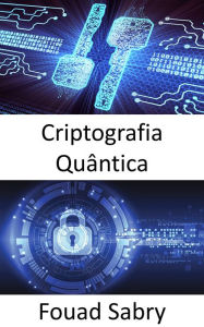 Title: Criptografia Quântica: As superpotências do mundo estão engajadas em uma corrida para desenvolver armas quânticas, o que alteraria fundamentalmente a natureza do conflito, Author: Fouad Sabry