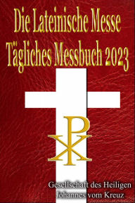 Title: Die Lateinische Messe Tägliches Messbuch 2023: Auf Latein & Deutsch, in Der Reihenfolge, Jeden Tag, Author: Gesellschaft des Heiligen Johannes vom Kreuz