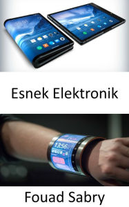 Title: Esnek Elektronik: Vücudunuz esnek elektroniklerle etkilesime girecek, Author: Fouad Sabry