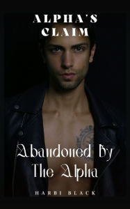 Title: Abandoned By The Alpha: Alpha's Claim, Author: Harbi black