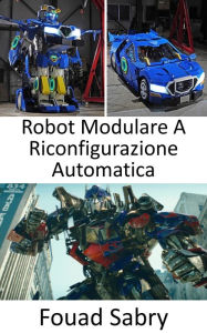 Title: Robot Modulare A Riconfigurazione Automatica: Ora che sono stati portati nel mondo reale, i Transformer assumono la forma di robot che possono trasformarsi in veicoli, Author: Fouad Sabry
