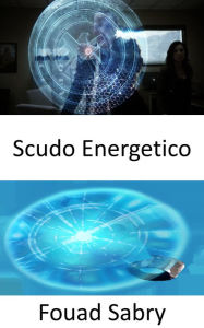 Title: Scudo Energetico: Passando dalla fantascienza alla realtà scientifica, Author: Fouad Sabry