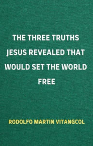 Title: The Three Truths Jesus Revealed That Would Set the World Free, Author: Rodolfo Martin Vitangcol