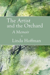Title: The Artist and the Orchard: A Memoir, Author: Linda Hoffman