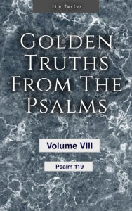 Title: Golden Truths from the Psalms - Volume VIII - Psalm 119, Author: Jim Taylor