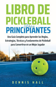Title: Libro De Pickleball Para Principiantes (Domina el Juego de Pickleball), Author: Dennis Hall