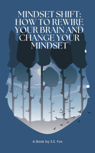 Title: Mindset Shift: How to Rewire Your Brain and Change Your Mindset, Author: S.E. Fox