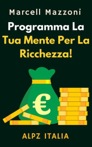 Title: Programma La Tua Mente Per La Ricchezza! (Raccolta Produttività, #1), Author: Alpz Italia