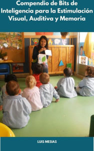 Title: Compendio de Bits de Inteligencia para la Estimulación Visual, Auditiva y Memoria de los niños de Educación Inicial, Author: Luis Mesías