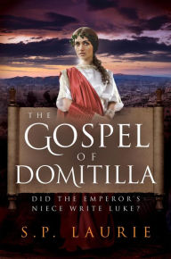 Title: The Gospel of Domitilla: Did the Emperor's Niece Write Luke?, Author: S.P. Laurie