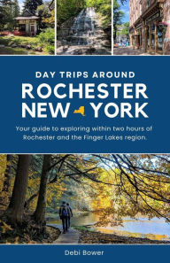 Title: Day Trips Around Rochester, New York, Author: Debi Bower