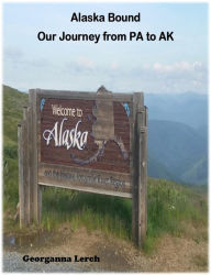 Title: Alaska Bound Our Journey from PA to AK, Author: Georganna Lerch