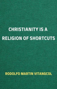 Title: Christianity is a Religion of Shortcuts, Author: Rodolfo Martin Vitangcol