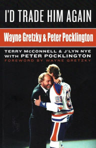 Title: I'd Trade Him Again: Wayne Gretzky & Peter Pocklington, Author: Terry McConnell