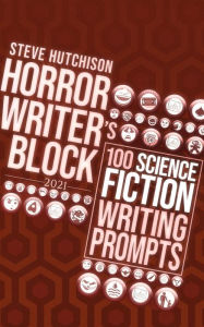 Title: Horror Writer's Block: 100 Science Fiction Writing Prompts (2021), Author: Steve Hutchison