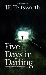 Title: Five Days in Darling, Author: J.E. Teitsworth