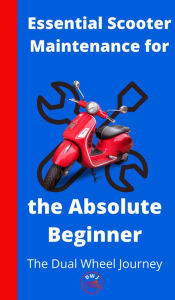 Title: Essential Scooter Maintenance for the Absolute Beginner, Author: The Dual Wheel Journey