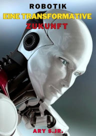 Title: Robotik: Eine Transformative Zukunft, Author: Ary S.