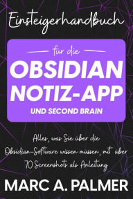 Title: Einsteigerhandbuch für die Obsidian-Notiz-App und Second Brain: Alles, was Sie über die Obsidian-Software wissen müssen, mit über 70 Screenshots als Anleitung, Author: Marc A. Palmer