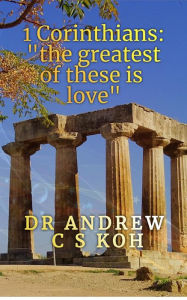 Title: 1 Corinthians: The Greatest of These is Love (Pauline Epistles, #2), Author: Dr Andrew C S Koh
