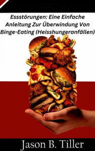 Title: Essstörungen: Eine Einfache Anleitung Zur Überwindung Von Binge-Eating (Heisshungeranfällen), Author: Jason B. Tiller