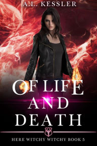 Title: Of Life and Death (Here Witchy Witchy, #5), Author: A.L. Kessler