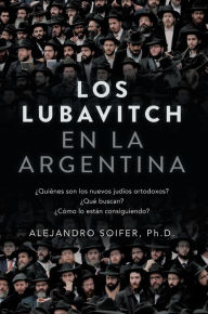 Title: Los Lubavitch en la Argentina: ¿Quiénes son los nuevos judíos ortodoxos? ¿Qué buscan? ¿Cómo lo están consiguiendo?, Author: Alejandro Soifer