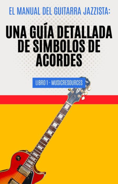 El Manual del Guitarrista de Jazz: Una Guía Detallada de los Símbolos de Acordes - Libro 1 (El Manual del Guitarra Jazzista, #1)