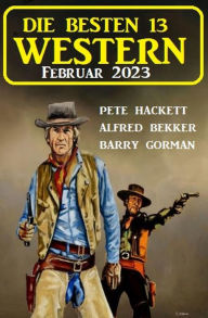 Title: Die besten 13 Western Februar 2023, Author: Alfred Bekker