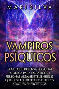 Title: Vampiros psíquicos: La guía de defensa personal psíquica para empáticos y personas altamente sensibles que desean protegerse de los ataques energéticos, Author: Mari Silva